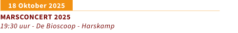 18 Oktober 2025	 MARSCONCERT 2025 19:30 uur - De Bioscoop - Harskamp