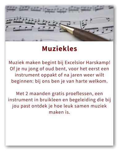 Orkest Muziekles  Muziek maken begint bij Excelsior Harskamp! Of je nu jong of oud bent, voor het eerst een instrument oppakt of na jaren weer wilt beginnen: bij ons ben je van harte welkom.   Met 2 maanden gratis proeflessen, een instrument in bruikleen en begeleiding die bij jou past ontdek je hoe leuk samen muziek maken is.