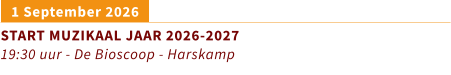 1 September 2026		 START MUZIKAAL JAAR 2026-2027 19:30 uur - De Bioscoop - Harskamp