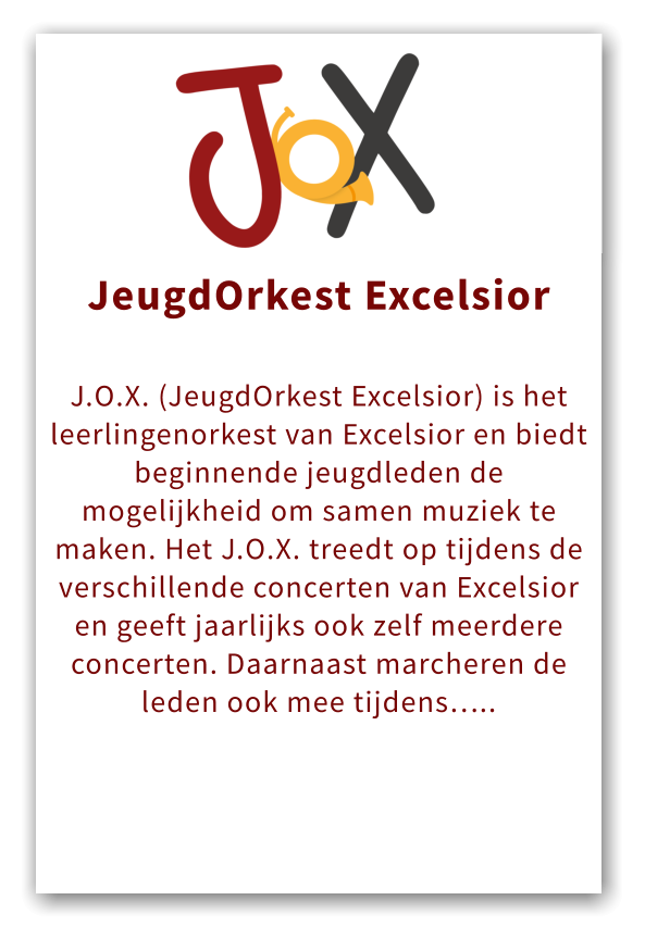 Orkest JeugdOrkest Excelsior  J.O.X. (JeugdOrkest Excelsior) is het leerlingenorkest van Excelsior en biedt beginnende jeugdleden de mogelijkheid om samen muziek te maken. Het J.O.X. treedt op tijdens de verschillende concerten van Excelsior en geeft jaarlijks ook zelf meerdere concerten. Daarnaast marcheren de leden ook mee tijdens…..