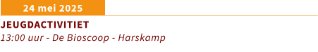 24 mei 2025 JEUGDACTIVITIET 13:00 uur - De Bioscoop - Harskamp